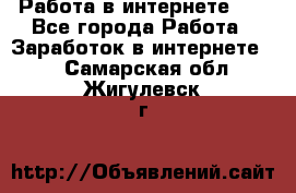   Работа в интернете!!! - Все города Работа » Заработок в интернете   . Самарская обл.,Жигулевск г.